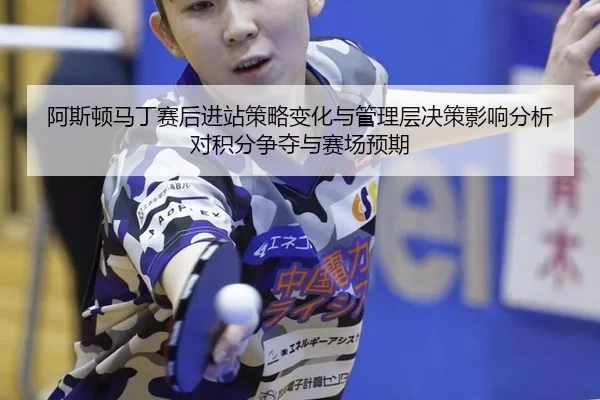 阿斯顿马丁赛后进站策略变化与管理层决策影响分析对积分争夺与赛场预期