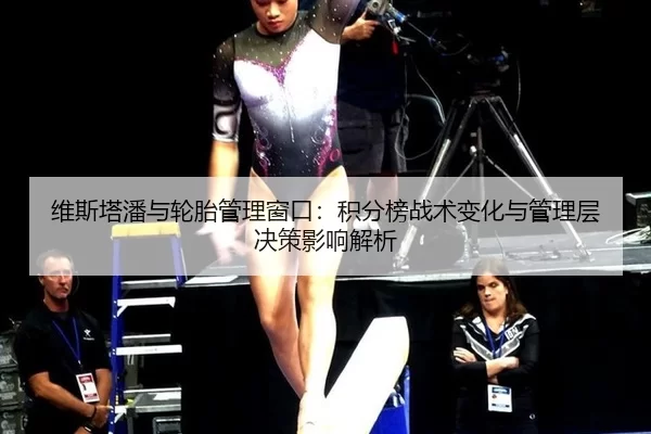 维斯塔潘与轮胎管理窗口：积分榜战术变化与管理层决策影响解析